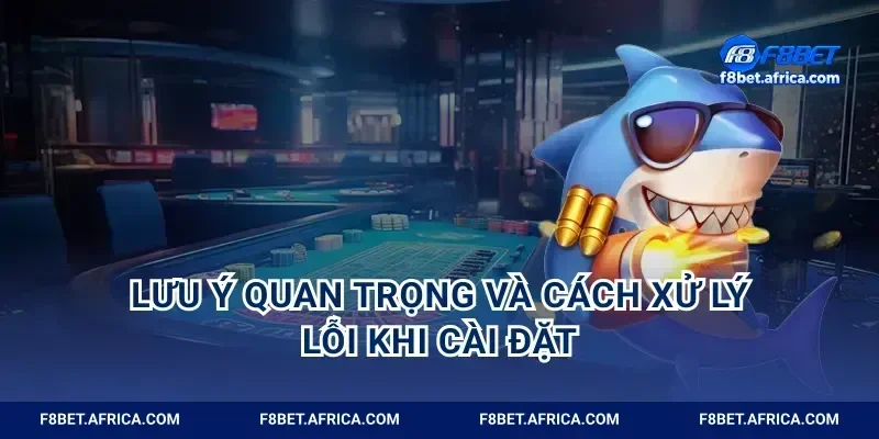 Lưu ý quan trọng và cách xử lý lỗi khi cài đặt