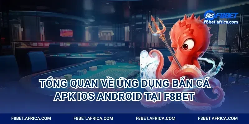 Tổng quan về ứng dụng bắn cá apk ios android tại F8BET