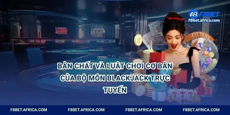 Bản chất và luật chơi cơ bản của bộ môn blackjack trực tuyến
