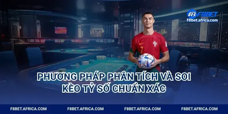 Phương pháp phân tích và soi kèo tỷ số chuẩn xác