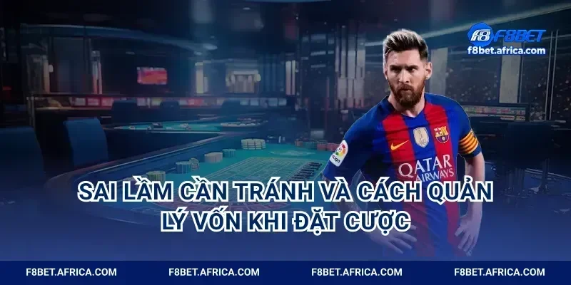 Sai lầm cần tránh và cách quản lý vốn khi đặt cược