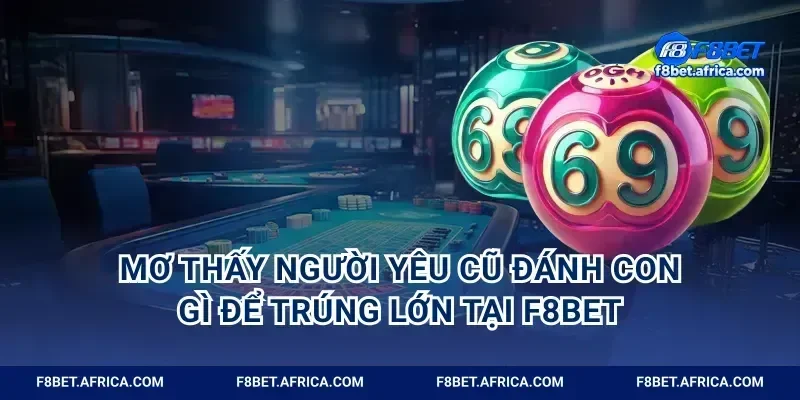 Mơ Thấy Người Yêu Cũ Đánh Con Gì Để Trúng Lớn Tại F8BET