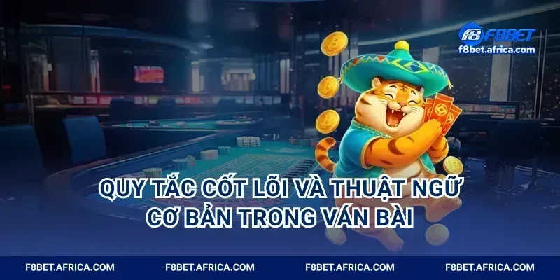 Quy tắc cốt lõi và thuật ngữ cơ bản trong ván bài