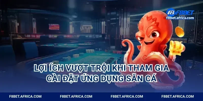 Lợi ích vượt trội khi tham gia cài đặt ứng dụng săn cá